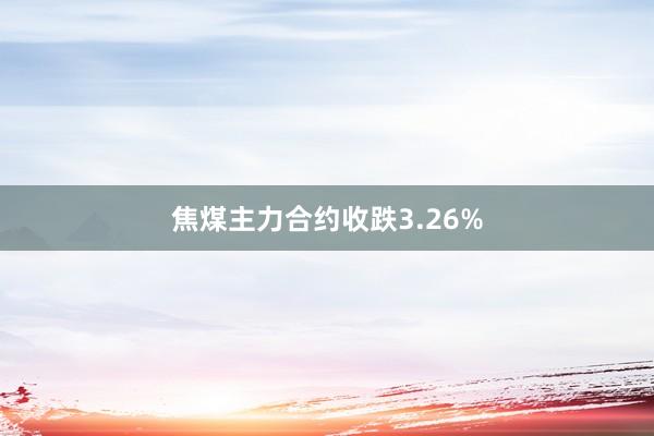 焦煤主力合约收跌3.26%