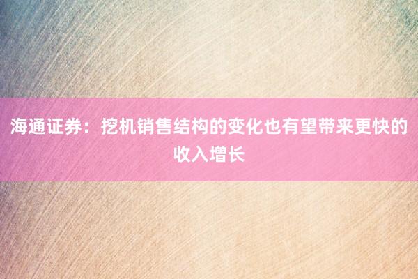 海通证券：挖机销售结构的变化也有望带来更快的收入增长