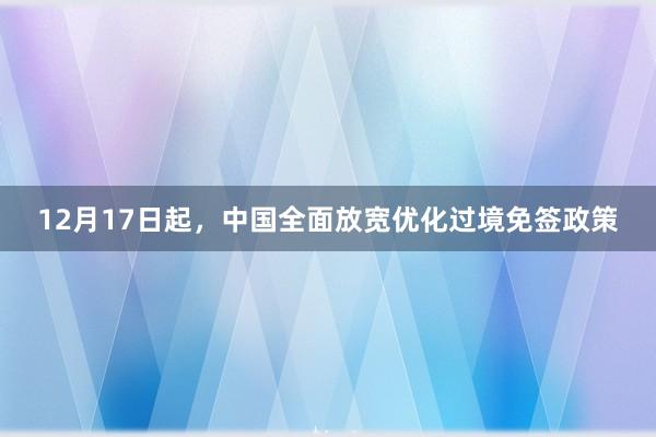 12月17日起，中国全面放宽优化过境免签政策