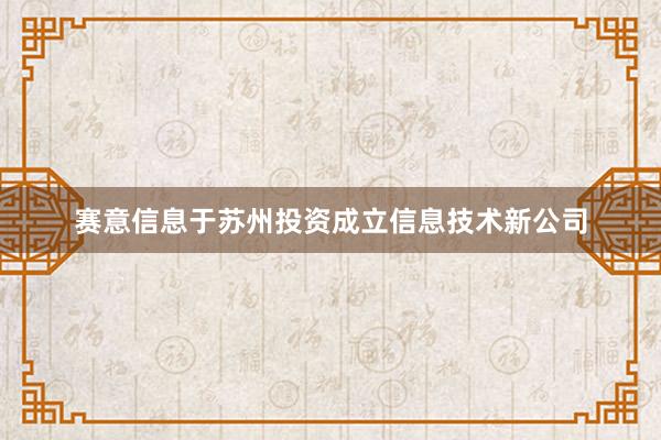 赛意信息于苏州投资成立信息技术新公司