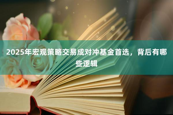 2025年宏观策略交易成对冲基金首选，背后有哪些逻辑