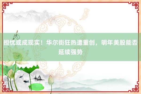 担忧或成现实！华尔街狂热遭重创，明年美股能否延续强势