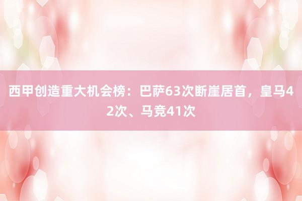 西甲创造重大机会榜：巴萨63次断崖居首，皇马42次、马竞41次