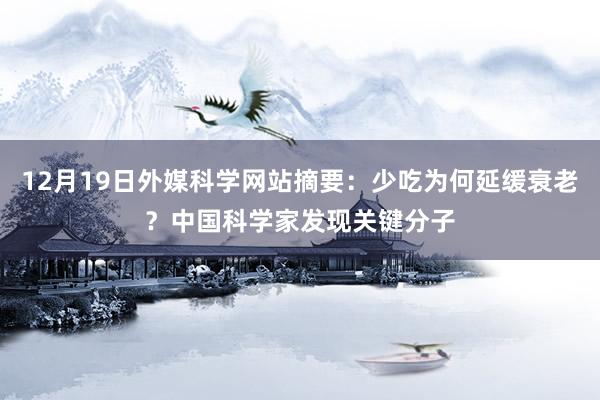 12月19日外媒科学网站摘要：少吃为何延缓衰老？中国科学家发现关键分子