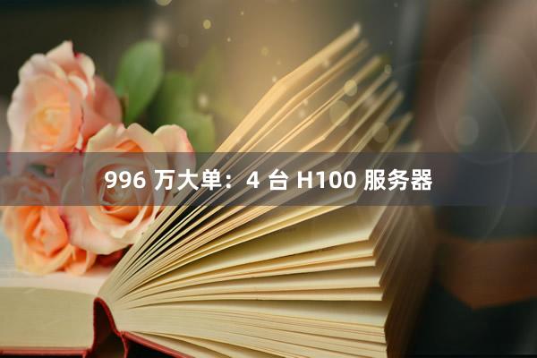 996 万大单：4 台 H100 服务器