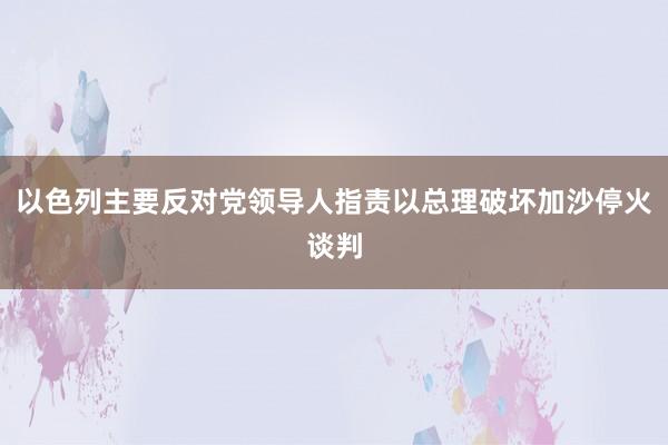 以色列主要反对党领导人指责以总理破坏加沙停火谈判